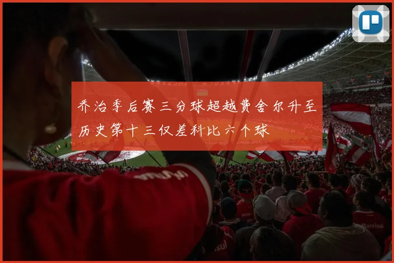 乔治季后赛三分球超越费舍尔升至历史第十三仅差科比六个球