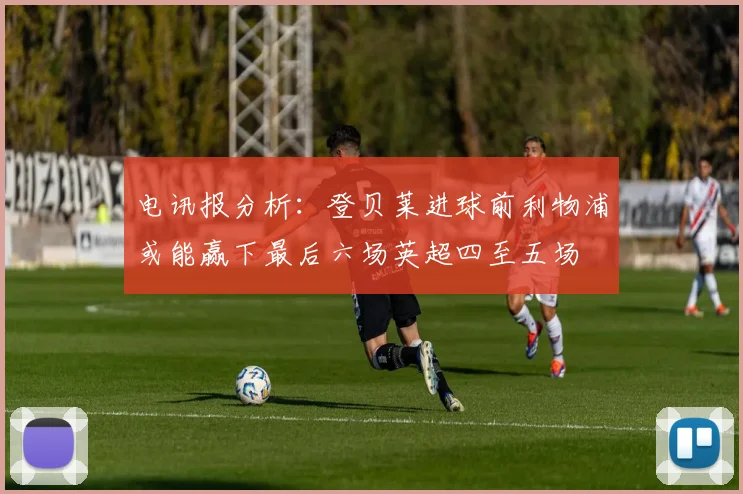 电讯报分析：登贝莱进球前利物浦或能赢下最后六场英超四至五场