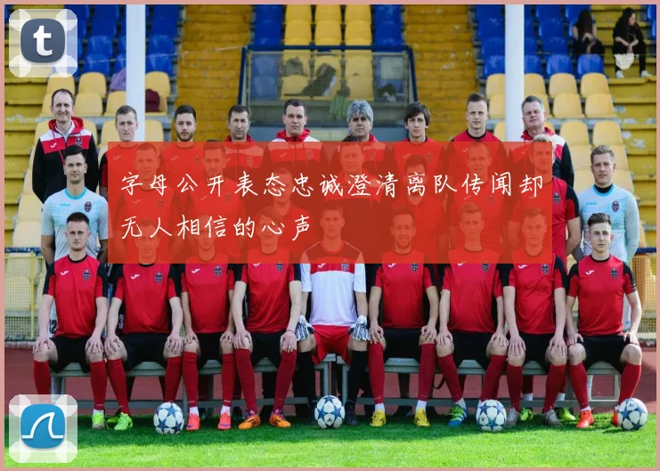 字母公开表态忠诚澄清离队传闻却无人相信的心声
