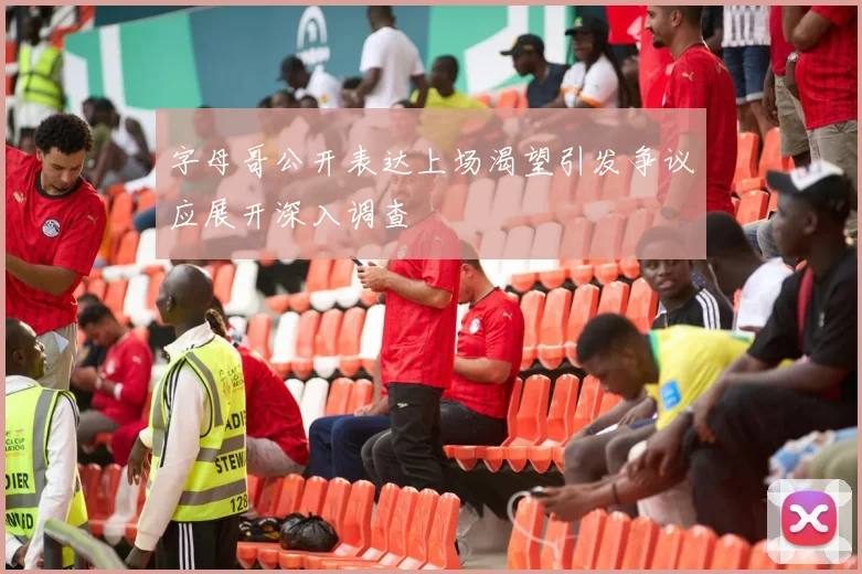 字母哥公开表达上场渴望引发争议应展开深入调查