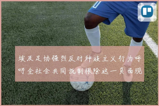 埃及足协强烈反对种族主义行为呼吁全社会共同抵制根除这一负面现象