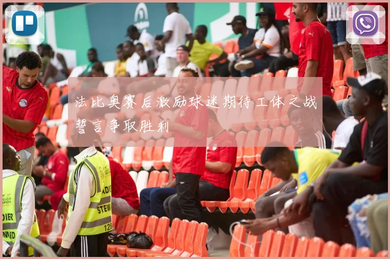 法比奥赛后激励球迷期待工体之战誓言争取胜利